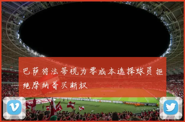 巴萨将法蒂视为零成本选择球员拒绝摩纳哥买断权