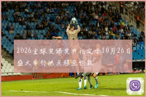 2026金球奖颁奖典礼定于10月26日盛大举行地点移至伦敦