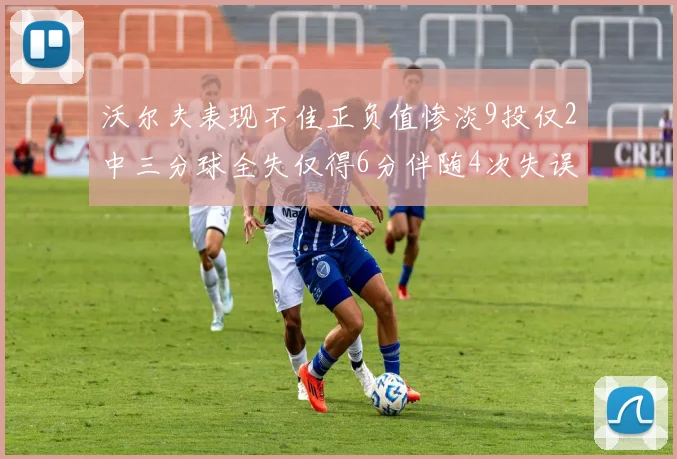 沃尔夫表现不佳正负值惨淡9投仅2中三分球全失仅得6分伴随4次失误