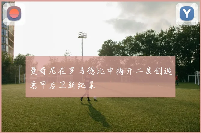 曼奇尼在罗马德比中梅开二度创造意甲后卫新纪录