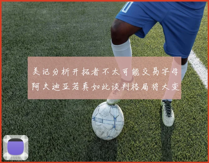 美记分析开拓者不太可能交易字母阿夫迪亚若真如此谈判格局将大变