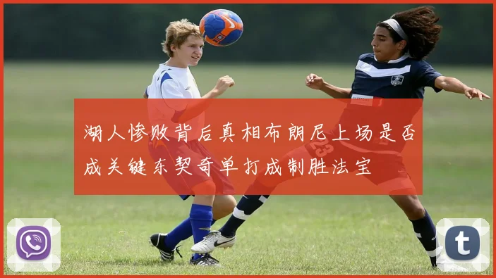 湖人惨败背后真相布朗尼上场是否成关键东契奇单打成制胜法宝