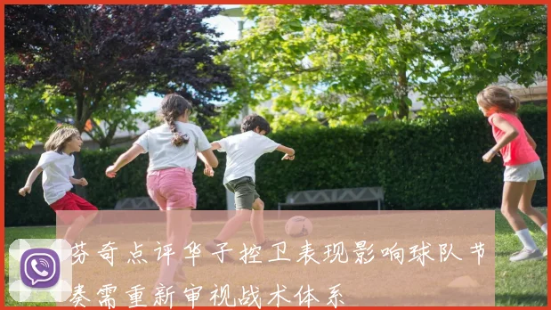 芬奇点评华子控卫表现影响球队节奏需重新审视战术体系